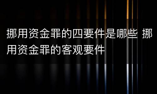 挪用资金罪的四要件是哪些 挪用资金罪的客观要件