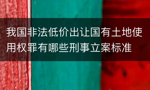 我国非法低价出让国有土地使用权罪有哪些刑事立案标准