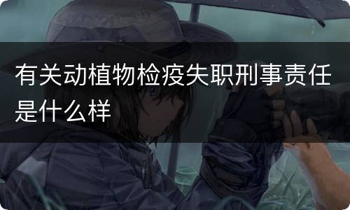 有关动植物检疫失职刑事责任是什么样