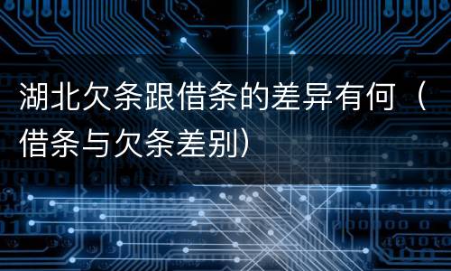 湖北欠条跟借条的差异有何（借条与欠条差别）