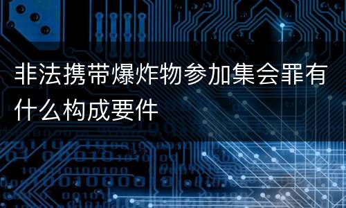 非法携带爆炸物参加集会罪有什么构成要件