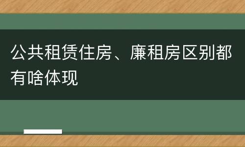 公共租赁住房、廉租房区别都有啥体现