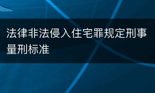 法律非法侵入住宅罪规定刑事量刑标准
