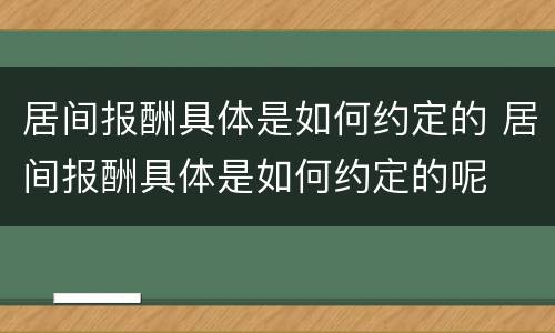 居间报酬具体是如何约定的 居间报酬具体是如何约定的呢