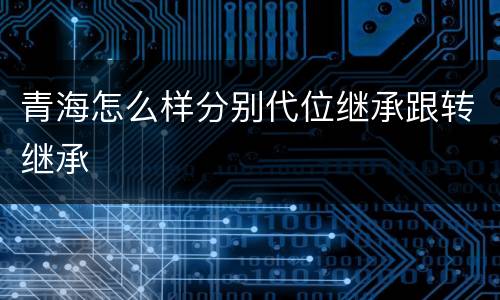 青海怎么样分别代位继承跟转继承