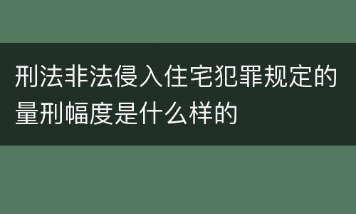 刑法非法侵入住宅犯罪规定的量刑幅度是什么样的