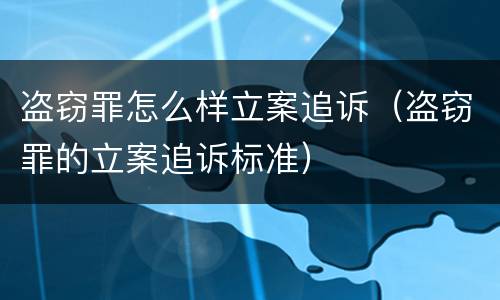 盗窃罪怎么样立案追诉（盗窃罪的立案追诉标准）
