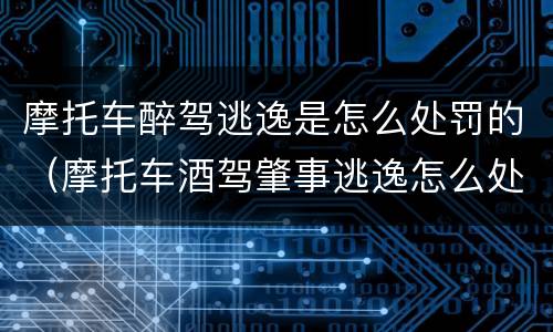 摩托车醉驾逃逸是怎么处罚的（摩托车酒驾肇事逃逸怎么处罚）