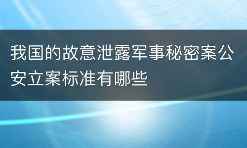我国的故意泄露军事秘密案公安立案标准有哪些