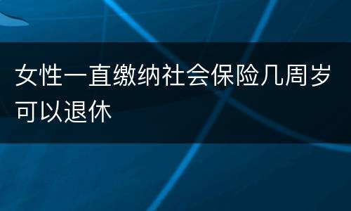 女性一直缴纳社会保险几周岁可以退休