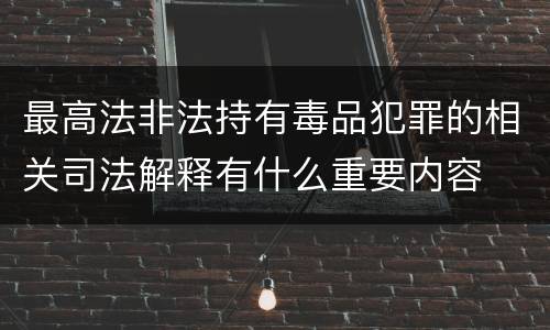 最高法非法持有毒品犯罪的相关司法解释有什么重要内容
