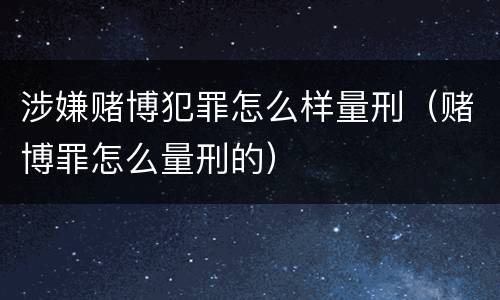 涉嫌赌博犯罪怎么样量刑（赌博罪怎么量刑的）