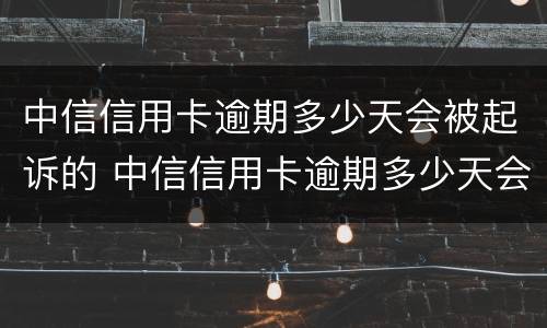 中信信用卡逾期多少天会被起诉的 中信信用卡逾期多少天会被起诉的案例