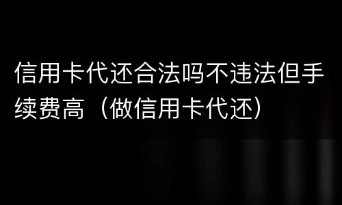 信用卡代还合法吗不违法但手续费高（做信用卡代还）