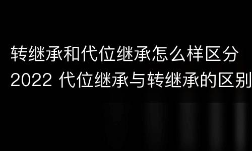 转继承和代位继承怎么样区分2022 代位继承与转继承的区别