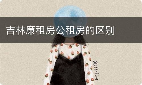 吉林廉租房公租房的区别