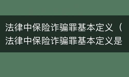 法律中保险诈骗罪基本定义（法律中保险诈骗罪基本定义是）
