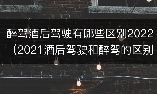 醉驾酒后驾驶有哪些区别2022（2021酒后驾驶和醉驾的区别）