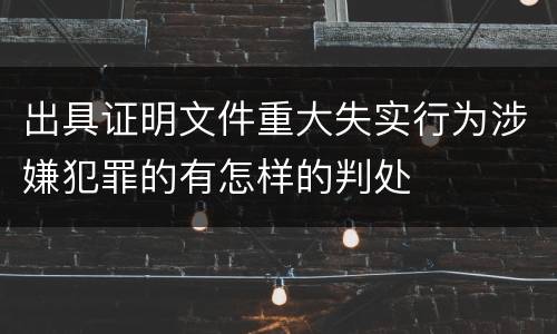 出具证明文件重大失实行为涉嫌犯罪的有怎样的判处
