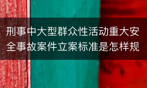 刑事中大型群众性活动重大安全事故案件立案标准是怎样规定