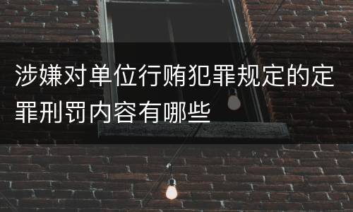 涉嫌对单位行贿犯罪规定的定罪刑罚内容有哪些