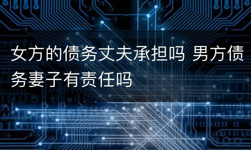 女方的债务丈夫承担吗 男方债务妻子有责任吗
