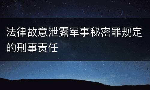 法律故意泄露军事秘密罪规定的刑事责任