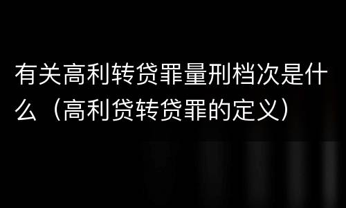 有关高利转贷罪量刑档次是什么（高利贷转贷罪的定义）
