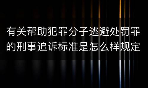 有关帮助犯罪分子逃避处罚罪的刑事追诉标准是怎么样规定