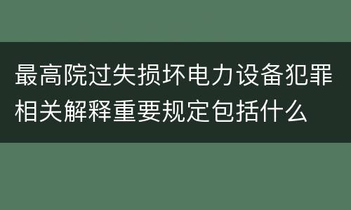 最高院过失损坏电力设备犯罪相关解释重要规定包括什么