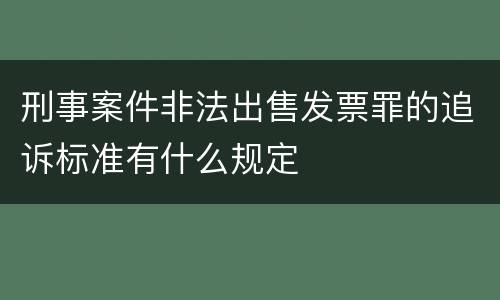 刑事案件非法出售发票罪的追诉标准有什么规定