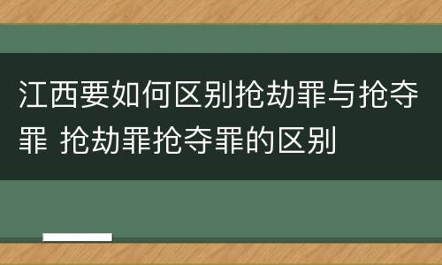 江西要如何区别抢劫罪与抢夺罪 抢劫罪抢夺罪的区别