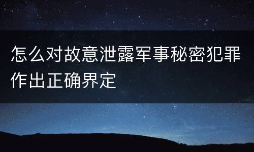 怎么对故意泄露军事秘密犯罪作出正确界定