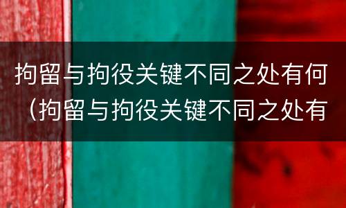 拘留与拘役关键不同之处有何（拘留与拘役关键不同之处有何影响）