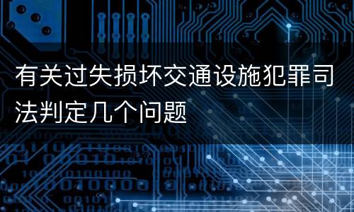 有关过失损坏交通设施犯罪司法判定几个问题