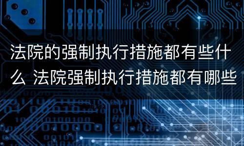 法院的强制执行措施都有些什么 法院强制执行措施都有哪些