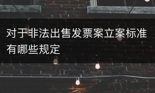 对于非法出售发票案立案标准有哪些规定