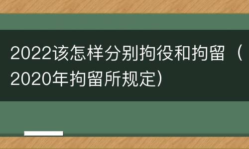 2022该怎样分别拘役和拘留（2020年拘留所规定）