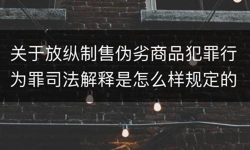 关于放纵制售伪劣商品犯罪行为罪司法解释是怎么样规定的