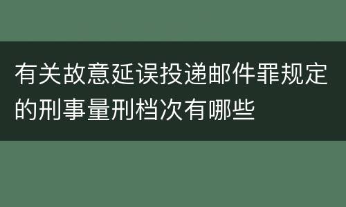 有关故意延误投递邮件罪规定的刑事量刑档次有哪些