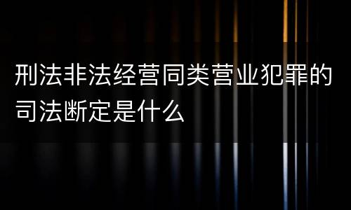 刑法非法经营同类营业犯罪的司法断定是什么