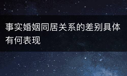 事实婚姻同居关系的差别具体有何表现