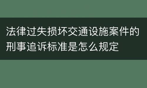 法律过失损坏交通设施案件的刑事追诉标准是怎么规定