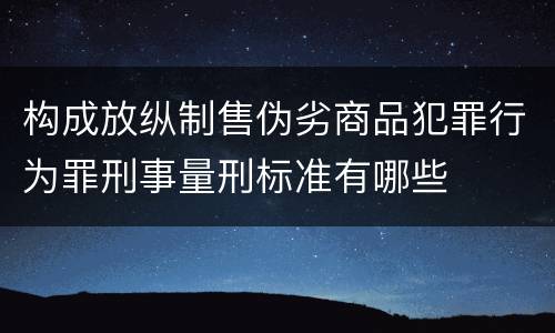 构成放纵制售伪劣商品犯罪行为罪刑事量刑标准有哪些