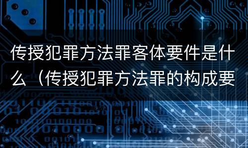 传授犯罪方法罪客体要件是什么（传授犯罪方法罪的构成要素）
