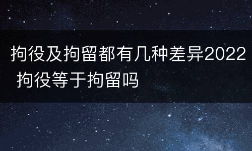 拘役及拘留都有几种差异2022 拘役等于拘留吗