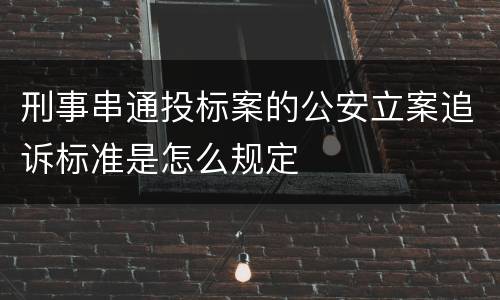 刑事串通投标案的公安立案追诉标准是怎么规定