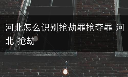 河北怎么识别抢劫罪抢夺罪 河北 抢劫