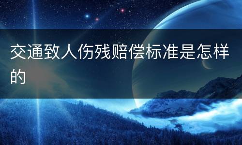 交通致人伤残赔偿标准是怎样的