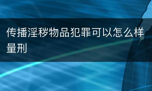 传播淫秽物品犯罪可以怎么样量刑